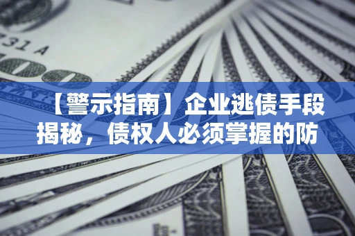 济南【警示指南】企业逃债手段揭秘，债权人必须掌握的防坑宝典