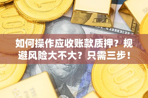 济南如何操作应收账款质押？规避风险大不大？只需三步！