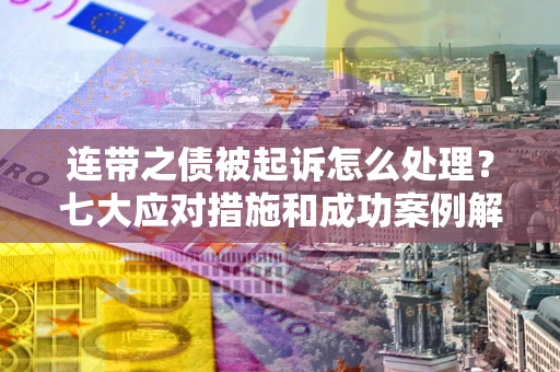 济南连带之债被起诉怎么处理？七大应对措施和成功案例解析