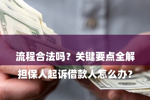 济南

担保人起诉借款人怎么办？流程合法吗？关键要点全解析