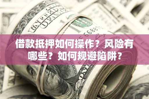 济南借款抵押如何操作?风险有哪些?如何规避陷阱? 济南借款抵押如何操作?风险有哪些?如何规避陷阱?
