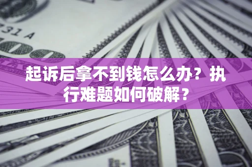 济南起诉后拿不到钱怎么办?执行难题如何破解? 济南起诉后拿不到钱怎么办?执行难题如何破解?