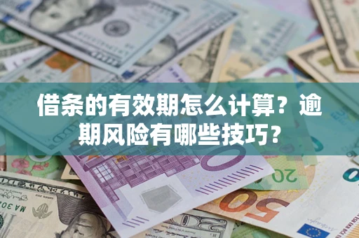 济南借条的有效期怎么计算？逾期风险有哪些技巧？
