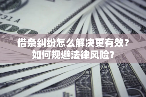 济南借条纠纷怎么解决更有效？如何规避法律风险？