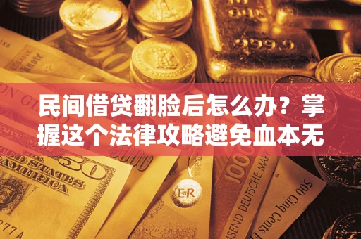 济南民间借贷翻脸后怎么办？掌握这个法律攻略避免血本无归