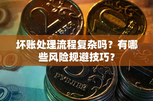 济南坏账处理流程复杂吗？有哪些风险规避技巧？