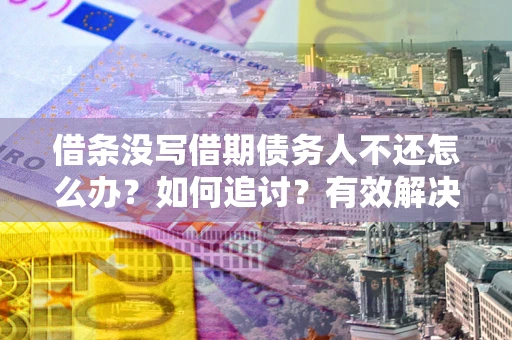 济南借条没写借期债务人不还怎么办？如何追讨？有效解决方案！