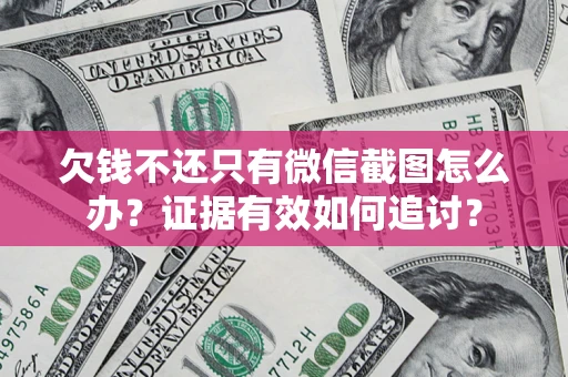 济南欠钱不还只有微信截图怎么办？证据有效如何追讨？
