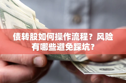 济南债转股如何操作流程?风险有哪些避免踩坑? 济南债转股如何操作流程?风险有哪些避免踩坑?