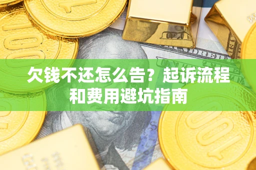 济南欠钱不还怎么告?起诉流程和费用避坑指南 济南欠钱不还怎么告?起诉流程和费用避坑指南