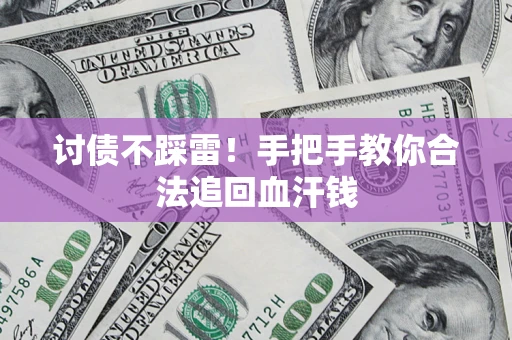 济南讨债不踩雷！手把手教你合法追回血汗钱
