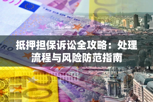 济南抵押担保诉讼全攻略：处理流程与风险防范指南