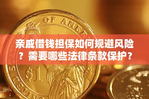 济南亲戚借钱担保如何规避风险？需要哪些法律条款保护？