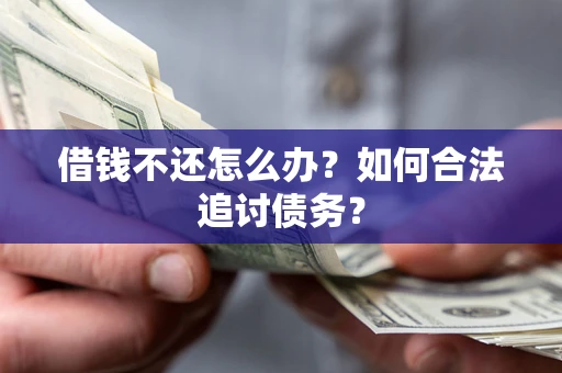济南借钱不还怎么办？如何合法追讨债务？