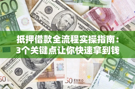 济南抵押借款全流程实操指南：3个关键点让你快速拿到钱