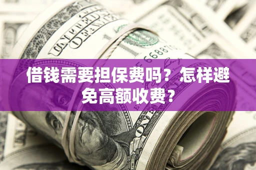 济南借钱需要担保费吗？怎样避免高额收费？