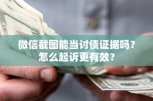 济南微信截图能当讨债证据吗？怎么起诉更有效？