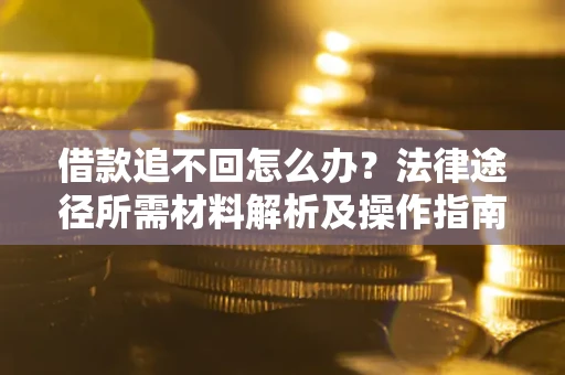济南借款追不回怎么办?法律途径所需材料解析及操作指南 济南借款追不回怎么办?法律途径所需材料解析及操作指南