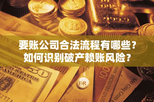 济南要账公司合法流程有哪些？如何识别破产赖账风险？