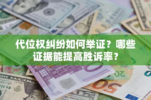 济南代位权纠纷如何举证？哪些证据能提高胜诉率？