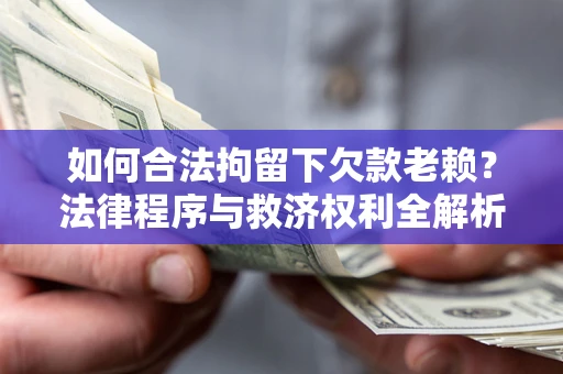 济南如何合法拘留下欠款老赖？法律程序与救济权利全解析