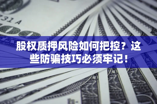 济南股权质押风险如何把控？这些防骗技巧必须牢记！