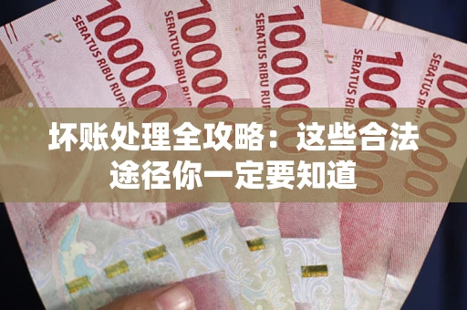济南坏账处理全攻略：这些合法途径你一定要知道