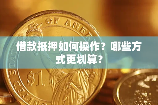 济南借款抵押如何操作？哪些方式更划算？