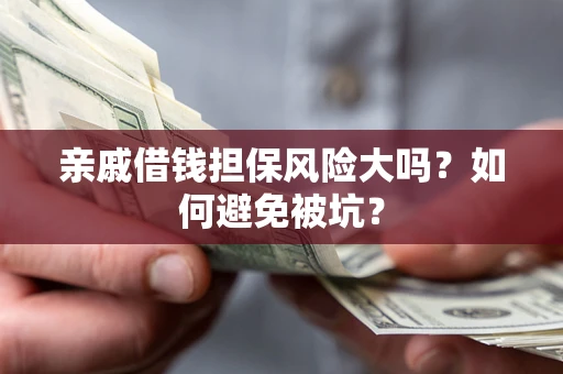 济南亲戚借钱担保风险大吗？如何避免被坑？