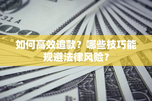 济南如何高效追款？哪些技巧能规避法律风险？