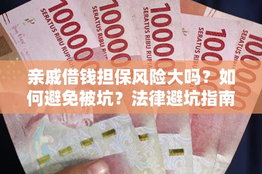 济南亲戚借钱担保风险大吗？如何避免被坑？法律避坑指南