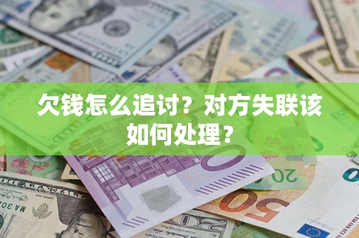 济南欠钱怎么追讨？对方失联该如何处理？