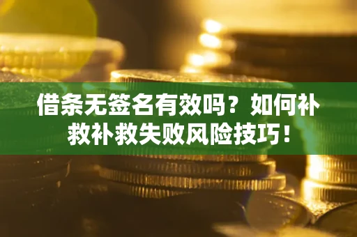 济南借条无签名有效吗？如何补救补救失败风险技巧！