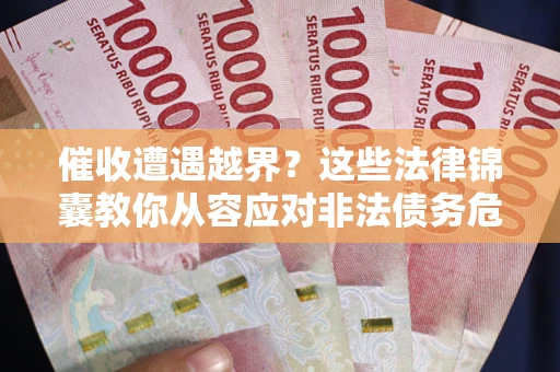 济南催收遭遇越界？这些法律锦囊教你从容应对非法债务危机