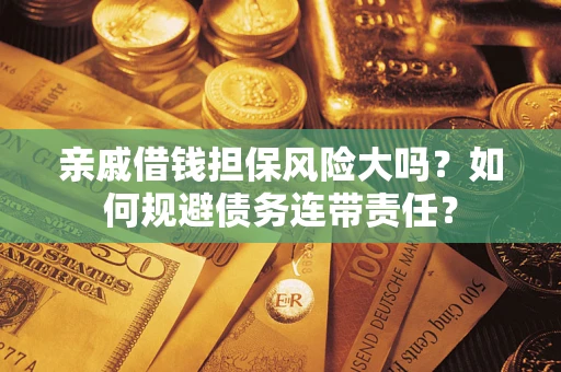 济南亲戚借钱担保风险大吗？如何规避债务连带责任？