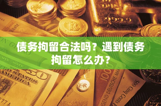 济南债务拘留合法吗？遇到债务拘留怎么办？