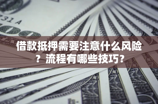 济南借款抵押需要注意什么风险？流程有哪些技巧？