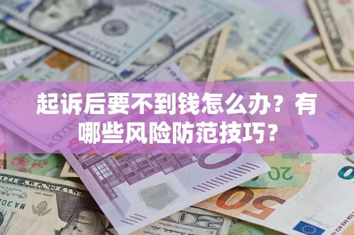 济南起诉后要不到钱怎么办？有哪些风险防范技巧？