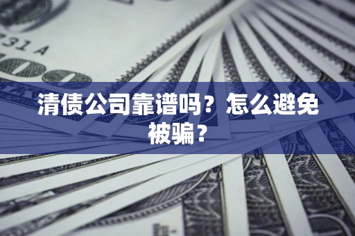 济南清债公司靠谱吗？怎么避免被骗？