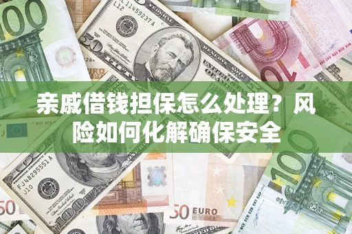 济南亲戚借钱担保怎么处理？风险如何化解确保安全