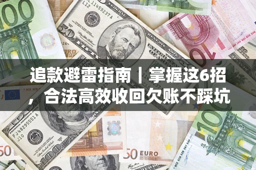 济南追款避雷指南｜掌握这6招，合法高效收回欠账不踩坑