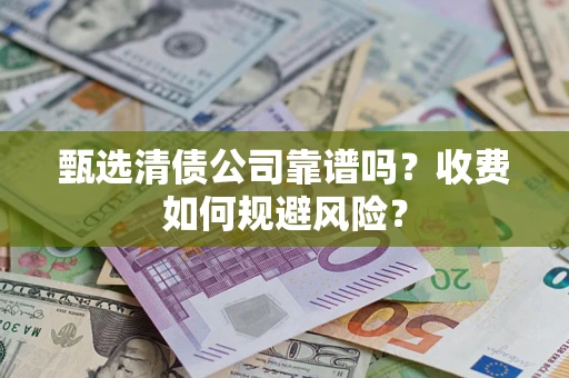 济南甄选清债公司靠谱吗？收费如何规避风险？