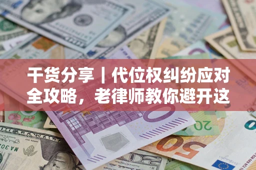 济南干货分享｜代位权纠纷应对全攻略，老律师教你避开这5大雷区