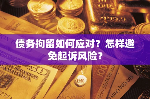 济南债务拘留如何应对？怎样避免起诉风险？