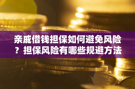 济南亲戚借钱担保如何避免风险？担保风险有哪些规避方法？
