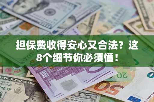 济南担保费收得安心又合法？这8个细节你必须懂！