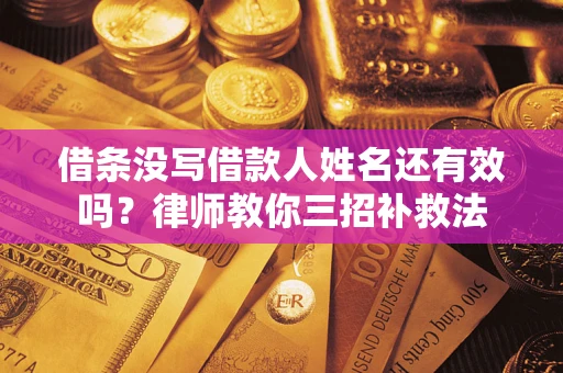 济南借条没写借款人姓名还有效吗？律师教你三招补救法