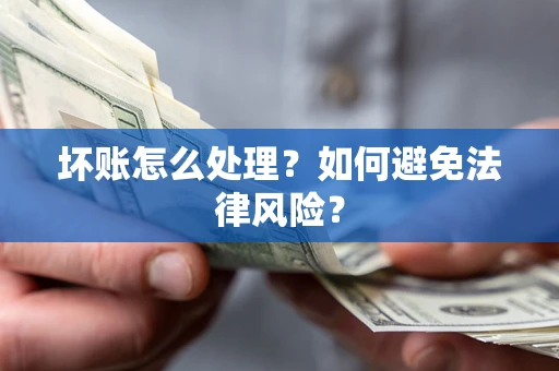 济南坏账怎么处理？如何避免法律风险？