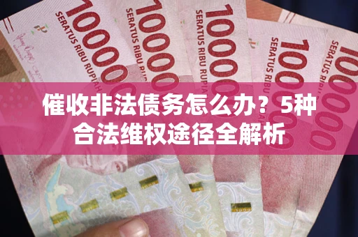 济南催收非法债务怎么办？5种合法维权途径全解析