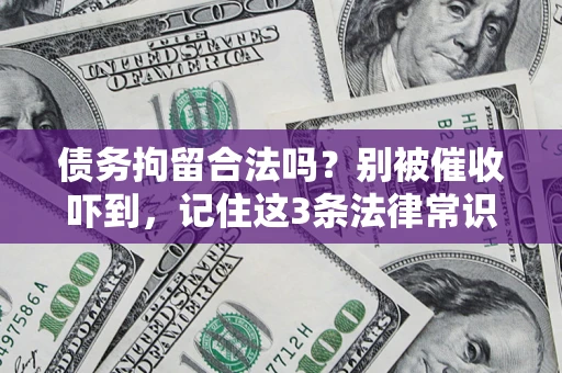 济南债务拘留合法吗?别被催收吓到,记住这3条法律常识 济南债务拘留合法吗?别被催收吓到,记住这3条法律常识
